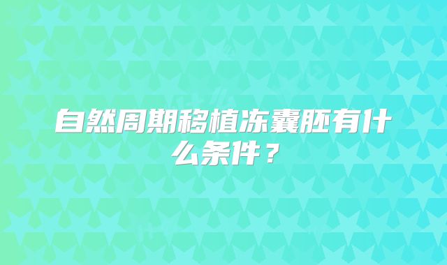 自然周期移植冻囊胚有什么条件?