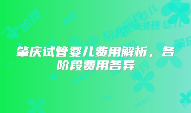 肇庆试管婴儿费用解析，各阶段费用各异