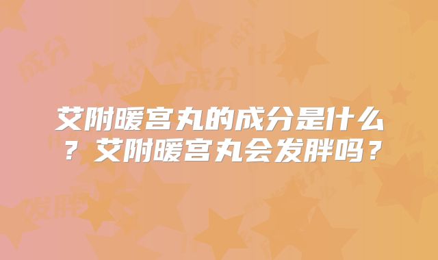 艾附暖宫丸的成分是什么？艾附暖宫丸会发胖吗？
