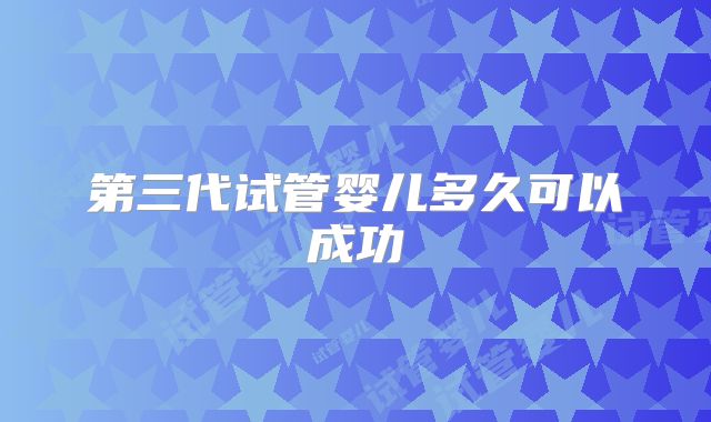 第三代试管婴儿多久可以成功
