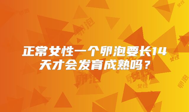 正常女性一个卵泡要长14天才会发育成熟吗?