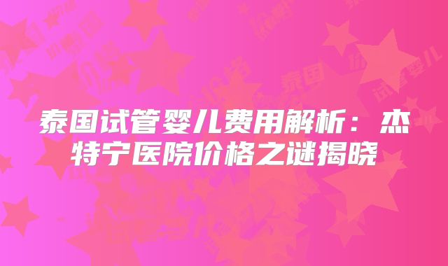 泰国试管婴儿费用解析：杰特宁医院价格之谜揭晓
