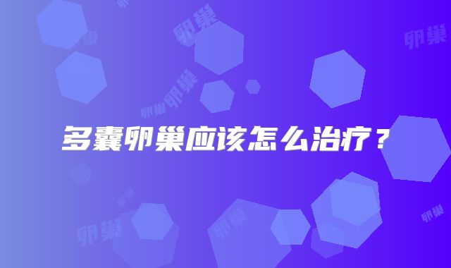 多囊卵巢应该怎么治疗?
