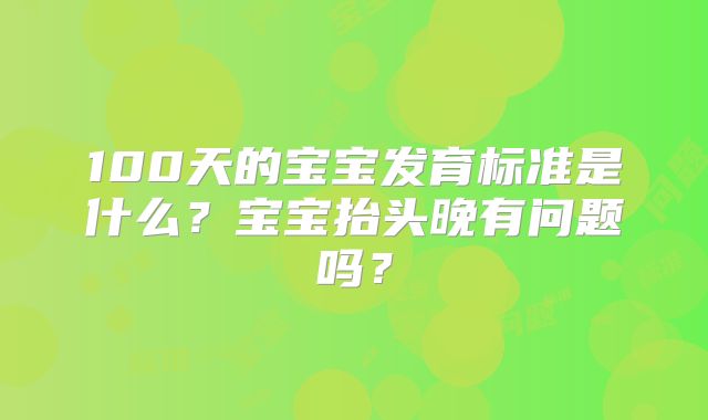 100天的宝宝发育标准是什么?宝宝抬头晚有问题吗?
