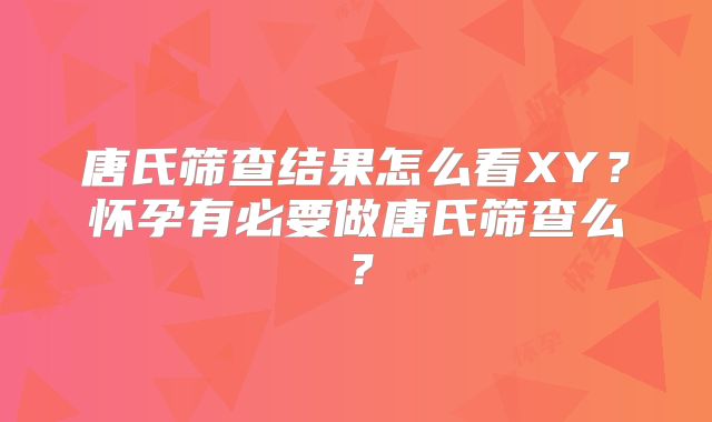 唐氏筛查结果怎么看XY？怀孕有必要做唐氏筛查么？