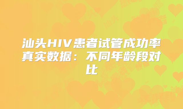 汕头HIV患者试管成功率真实数据：不同年龄段对比