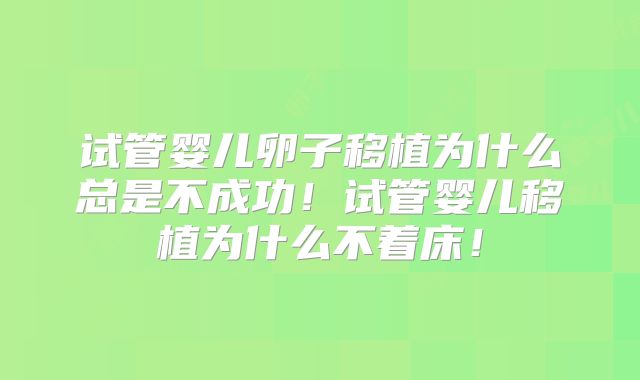 试管婴儿卵子移植为什么总是不成功！试管婴儿移植为什么不着床！