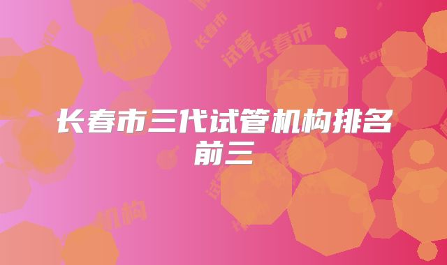 长春市三代试管机构排名前三