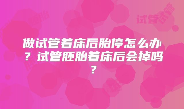 做试管着床后胎停怎么办?试管胚胎着床后会掉吗?