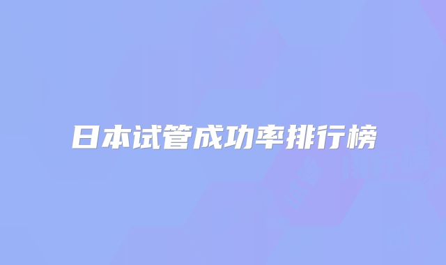 日本试管成功率排行榜