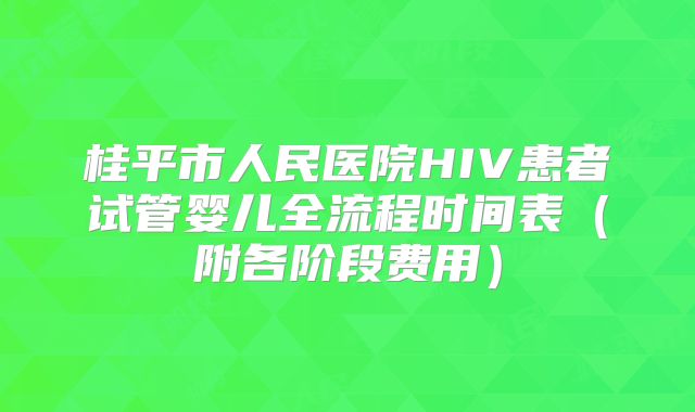 桂平市人民医院HIV患者试管婴儿全流程时间表（附各阶段费用）
