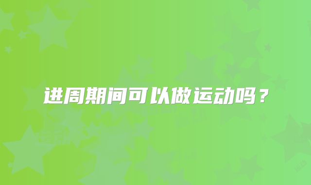 进周期间可以做运动吗?