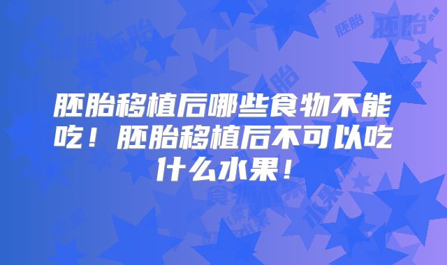 胚胎移植后哪些食物不能吃！胚胎移植后不可以吃什么水果！