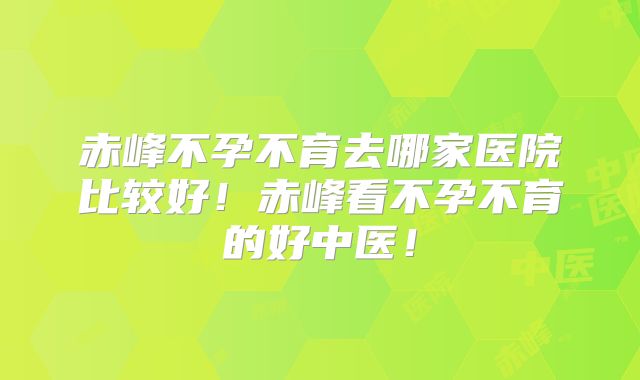 赤峰不孕不育去哪家医院比较好!赤峰看不孕不育的好中医!