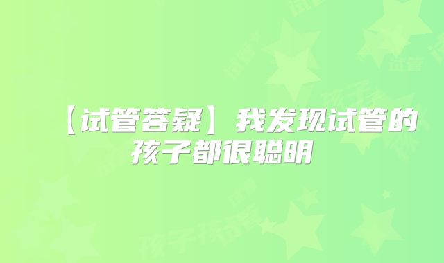 【试管答疑】我发现试管的孩子都很聪明