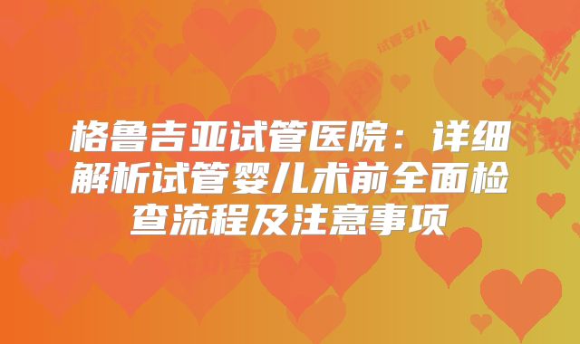 格鲁吉亚试管医院:详细解析试管婴儿术前全面检查流程及注意事项