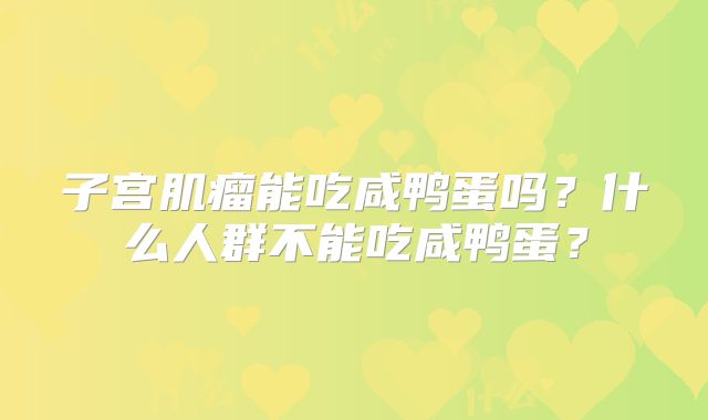 子宫肌瘤能吃咸鸭蛋吗？什么人群不能吃咸鸭蛋？
