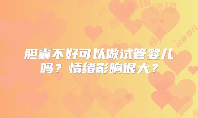 胆囊不好可以做试管婴儿吗?情绪影响很大?