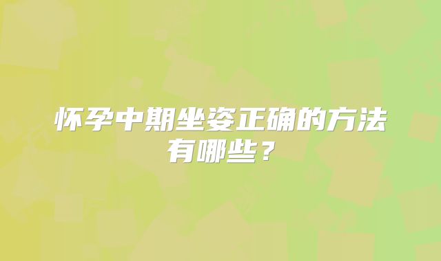 怀孕中期坐姿正确的方法有哪些?