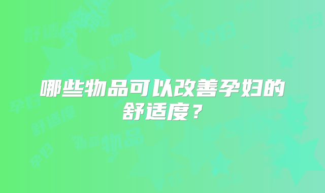 哪些物品可以改善孕妇的舒适度？