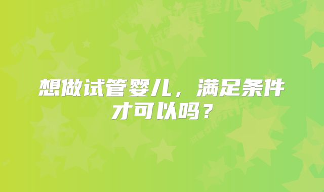 想做试管婴儿，满足条件才可以吗？