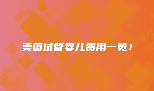 美国试管婴儿费用一览!