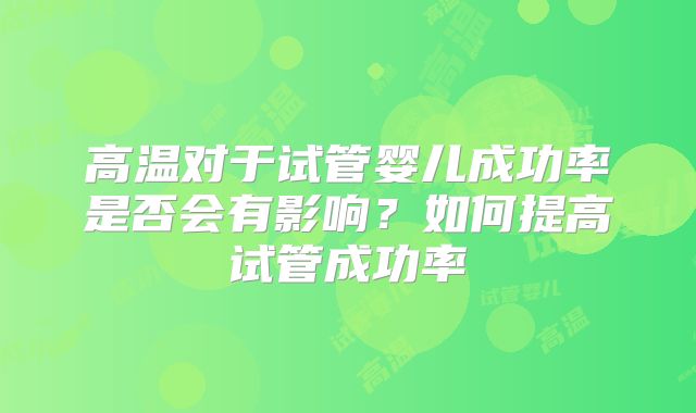 高温对于试管婴儿成功率是否会有影响？如何提高试管成功率