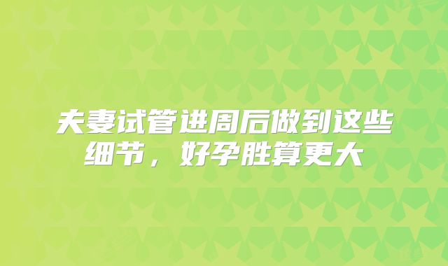 夫妻试管进周后做到这些细节,好孕胜算更大