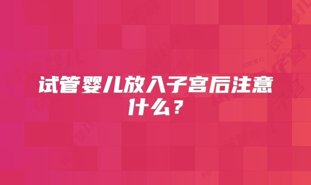试管婴儿放入子宫后注意什么?