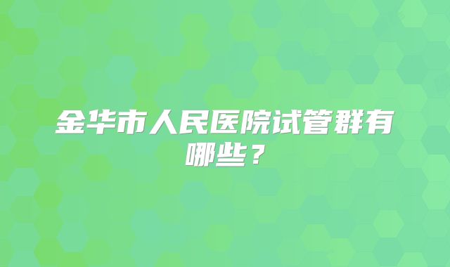 金华市人民医院试管群有哪些？