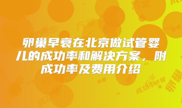 卵巢早衰在北京做试管婴儿的成功率和解决方案,附成功率及费用介绍
