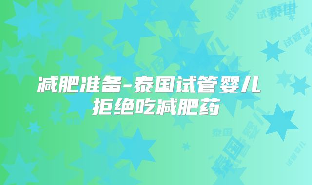 减肥准备-泰国试管婴儿 拒绝吃减肥药