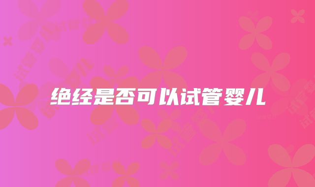 绝经是否可以试管婴儿