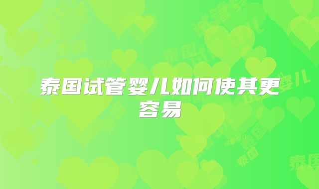 泰国试管婴儿如何使其更容易