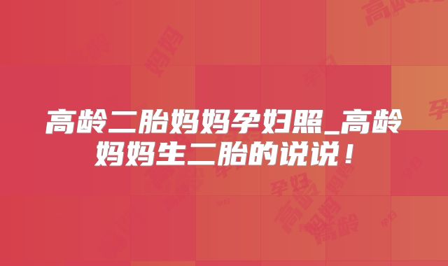 高龄二胎妈妈孕妇照_高龄妈妈生二胎的说说！