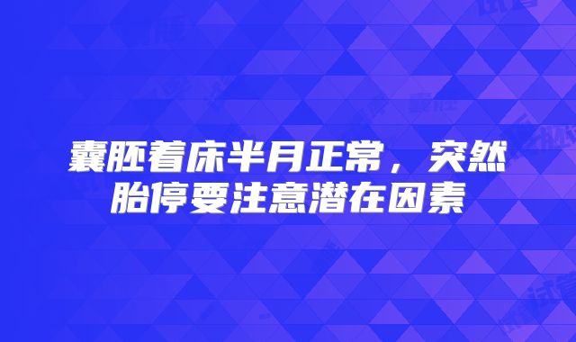 囊胚着床半月正常，突然胎停要注意潜在因素