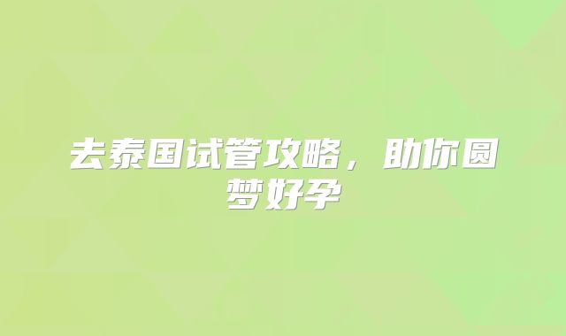 去泰国试管攻略，助你圆梦好孕