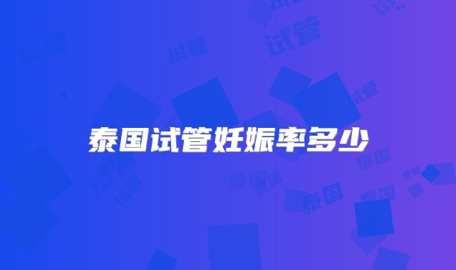 泰国试管妊娠率多少