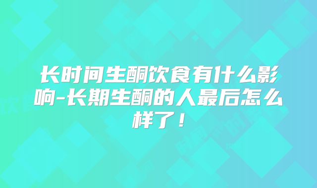 长时间生酮饮食有什么影响-长期生酮的人最后怎么样了!