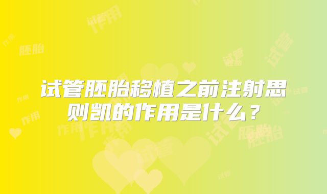 试管胚胎移植之前注射思则凯的作用是什么？