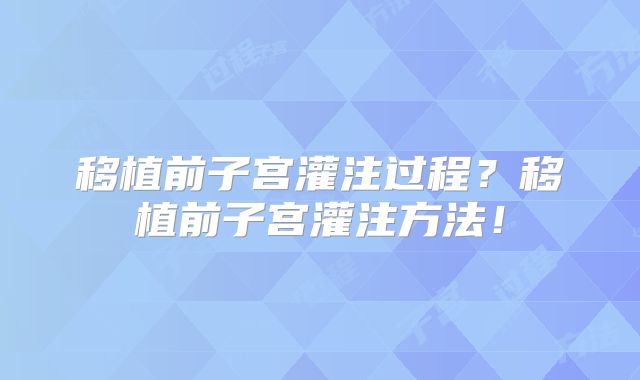 移植前子宫灌注过程?移植前子宫灌注方法!