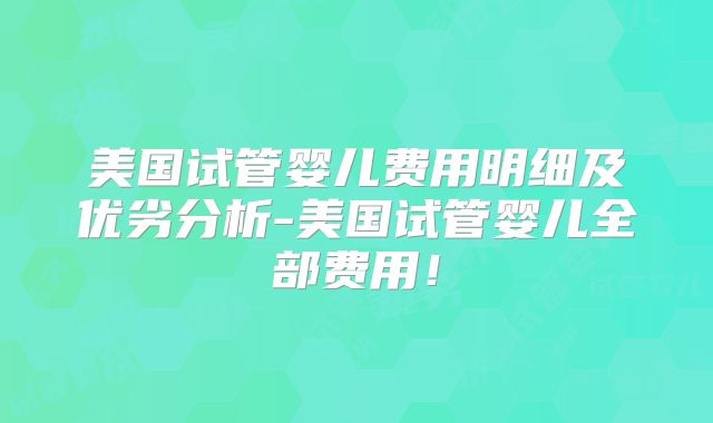 美国试管婴儿费用明细及优劣分析-美国试管婴儿全部费用！
