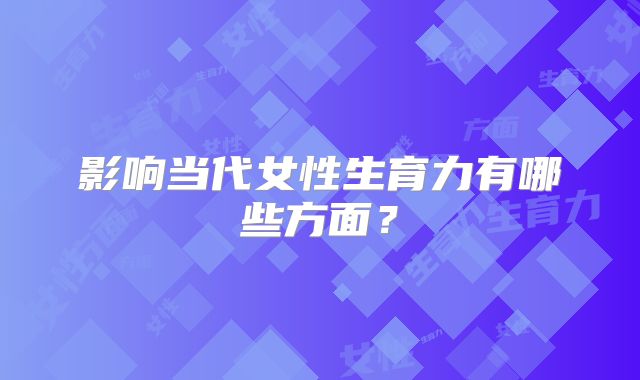 影响当代女性生育力有哪些方面？