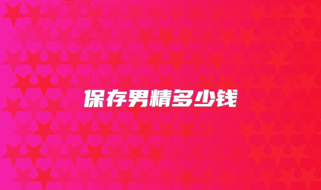 保存男精多少钱