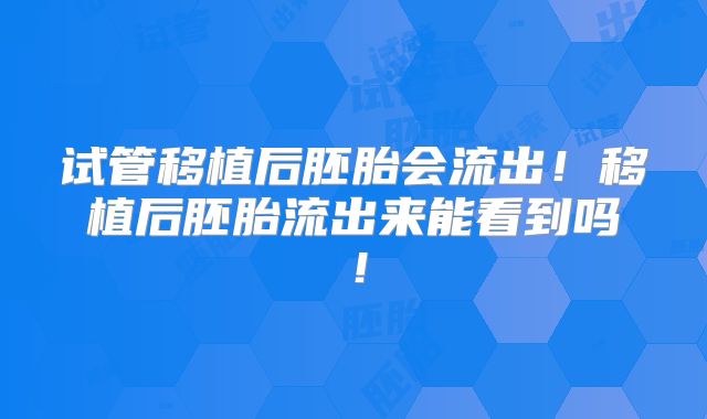 试管移植后胚胎会流出！移植后胚胎流出来能看到吗！