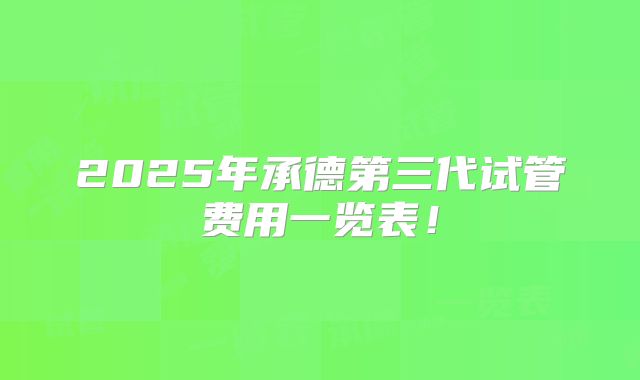 2025年承德第三代试管费用一览表！