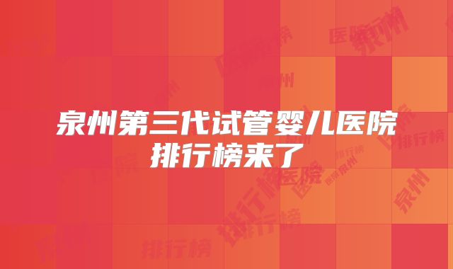 泉州第三代试管婴儿医院排行榜来了