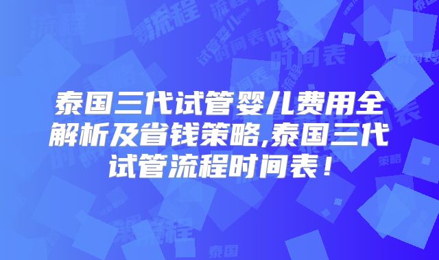 泰国三代试管婴儿费用全解析及省钱策略,泰国三代试管流程时间表！