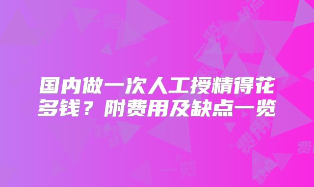 国内做一次人工授精得花多钱?附费用及缺点一览