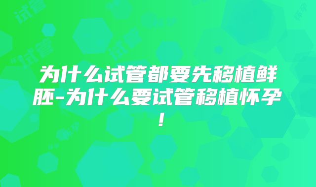 为什么试管都要先移植鲜胚-为什么要试管移植怀孕！